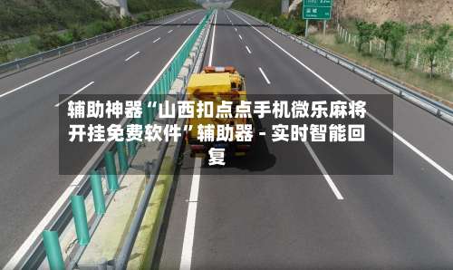 辅助神器“山西扣点点手机微乐麻将开挂免费软件”辅助器 - 实时智能回复-第1张图片