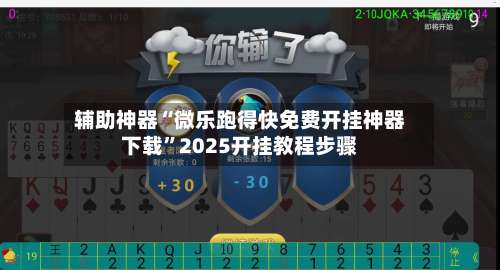 辅助神器“微乐跑得快免费开挂神器下载”2025开挂教程步骤-第3张图片