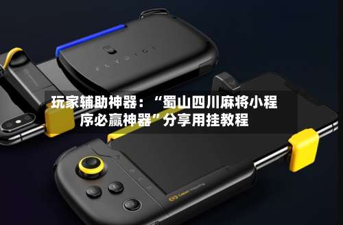 玩家辅助神器：“蜀山四川麻将小程序必赢神器	”分享用挂教程-第1张图片