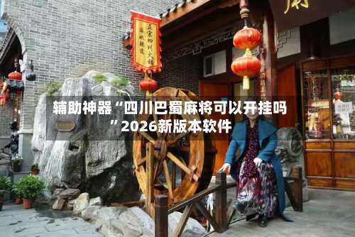 辅助神器“四川巴蜀麻将可以开挂吗”2026新版本软件-第3张图片