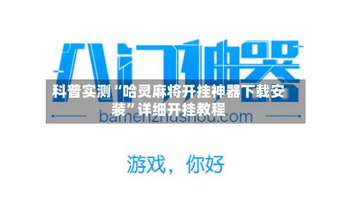 科普实测“哈灵麻将开挂神器下载安装”详细开挂教程-第2张图片