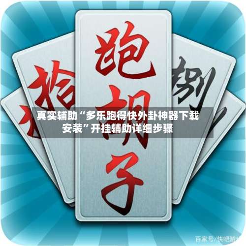 真实辅助“多乐跑得快外卦神器下载安装”开挂辅助详细步骤-第1张图片