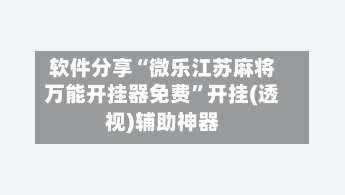 软件分享“微乐江苏麻将万能开挂器免费	”开挂(透视)辅助神器-第1张图片