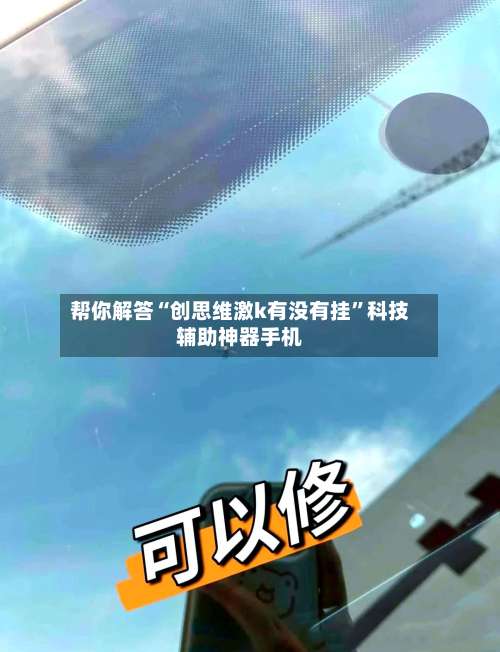 帮你解答“创思维激k有没有挂”科技辅助神器手机-第1张图片