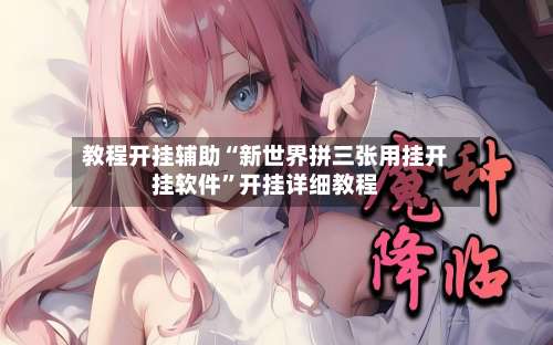 教程开挂辅助“新世界拼三张用挂开挂软件	”开挂详细教程-第1张图片