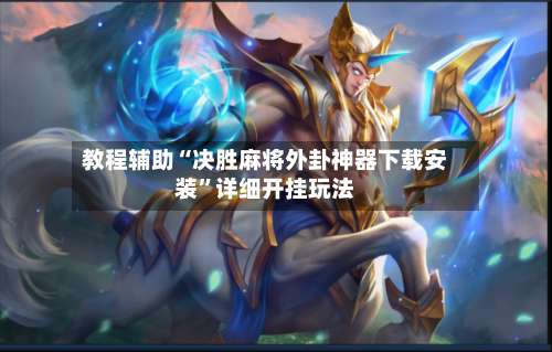 教程辅助“决胜麻将外卦神器下载安装”详细开挂玩法-第2张图片