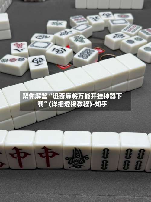 帮你解答“迅奇麻将万能开挂神器下载	”(详细透视教程)-知乎-第1张图片