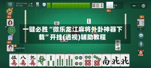 一键必胜“微乐龙江麻将外卦神器下载”开挂(透视)辅助教程-第1张图片