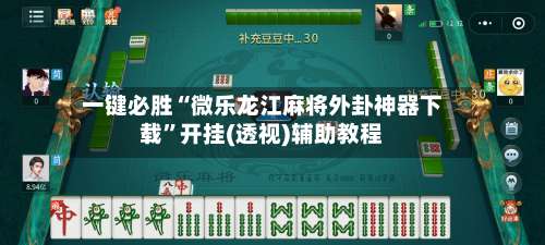 一键必胜“微乐龙江麻将外卦神器下载	”开挂(透视)辅助教程-第2张图片