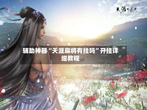 辅助神器“天涯麻将有挂吗	”开挂详细教程-第1张图片