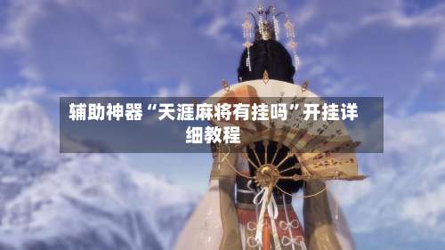 辅助神器“天涯麻将有挂吗”开挂详细教程-第2张图片