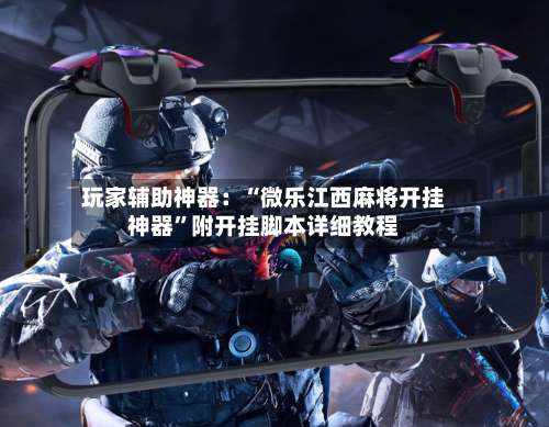 玩家辅助神器：“微乐江西麻将开挂神器”附开挂脚本详细教程-第3张图片