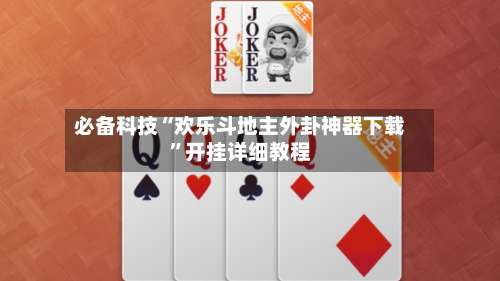 必备科技“欢乐斗地主外卦神器下载	”开挂详细教程-第2张图片