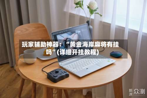 玩家辅助神器：“黄金海岸麻将有挂吗”(详细开挂教程)-第1张图片