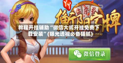 教程开挂辅助“微信大贰开挂免费下载安装	”(曝光透视必备猫腻)-第1张图片