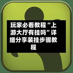 玩家必看教程“上游大厅有挂吗”详细分享装挂步骤教程-第2张图片