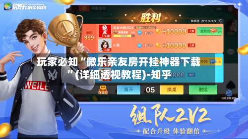 玩家必知“微乐亲友房开挂神器下载”(详细透视教程)-知乎-第1张图片