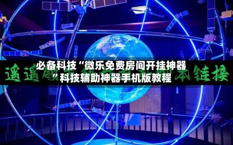 必备科技“微乐免费房间开挂神器”科技辅助神器手机版教程-第3张图片