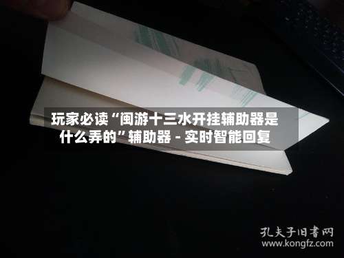 玩家必读“闽游十三水开挂辅助器是什么弄的	”辅助器 - 实时智能回复-第1张图片