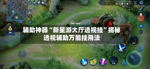 辅助神器“新星游大厅透视挂”揭秘透视辅助万能挂用法-第1张图片