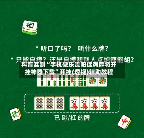 科普实测“手机微乐贵阳捉鸡麻将开挂神器下载	”开挂(透视)辅助教程-第2张图片