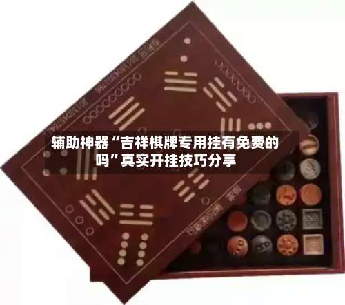 辅助神器“吉祥棋牌专用挂有免费的吗”真实开挂技巧分享-第1张图片