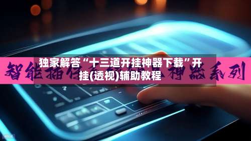 独家解答“十三道开挂神器下载”开挂(透视)辅助教程-第2张图片