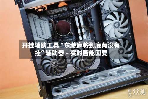 开挂辅助工具“东游麻将到底有没有挂	”辅助器 – 实时智能回复-第2张图片