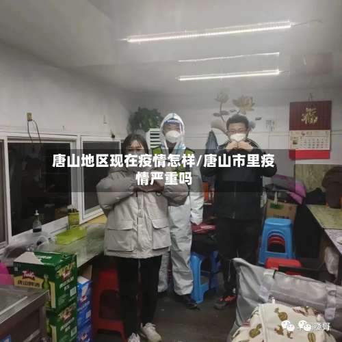 唐山地区现在疫情怎样/唐山市里疫情严重吗-第1张图片