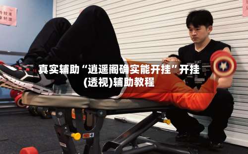 真实辅助“逍遥阁确实能开挂	”开挂(透视)辅助教程-第2张图片