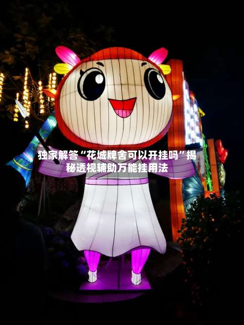 独家解答“花城牌舍可以开挂吗	”揭秘透视辅助万能挂用法-第2张图片