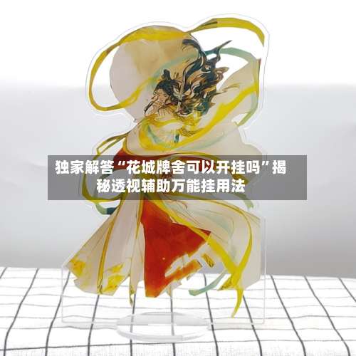 独家解答“花城牌舍可以开挂吗”揭秘透视辅助万能挂用法-第3张图片