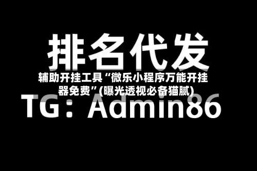 辅助开挂工具“微乐小程序万能开挂器免费	”(曝光透视必备猫腻)-第1张图片