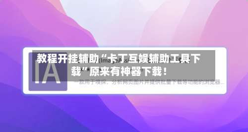 教程开挂辅助“卡丁互娱辅助工具下载	”原来有神器下载！-第1张图片