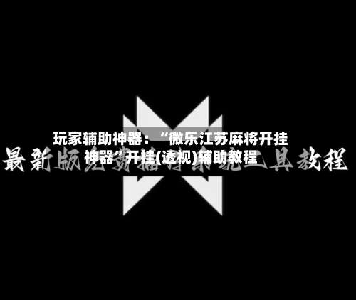 玩家辅助神器：“微乐江苏麻将开挂神器	”开挂(透视)辅助教程-第2张图片