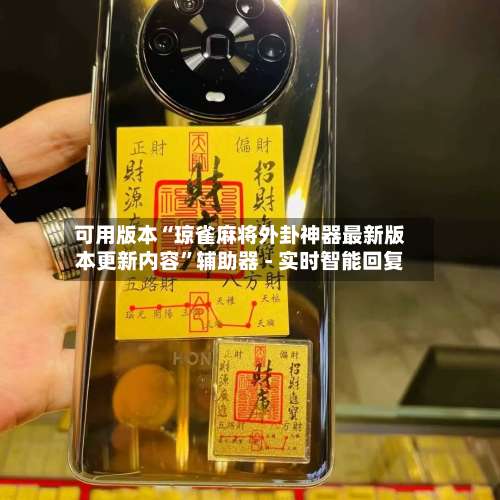 可用版本“琼雀麻将外卦神器最新版本更新内容”辅助器 - 实时智能回复-第1张图片