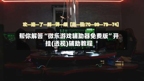 帮你解答“微乐游戏辅助器免费版	”开挂(透视)辅助教程-第1张图片