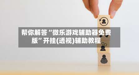 帮你解答“微乐游戏辅助器免费版	”开挂(透视)辅助教程-第3张图片