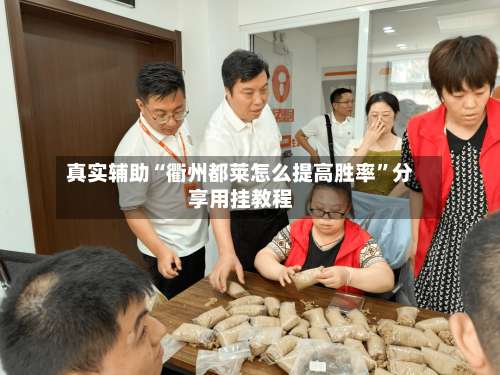 真实辅助“衢州都莱怎么提高胜率”分享用挂教程-第3张图片
