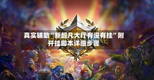真实辅助“新超凡大厅有没有挂”附开挂脚本详细步骤-第2张图片