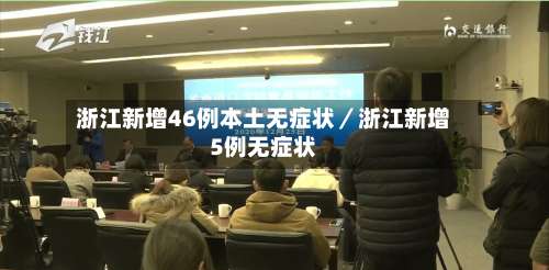 浙江新增46例本土无症状／浙江新增5例无症状-第2张图片