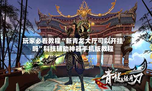 玩家必看教程“新青龙大厅可以开挂吗”科技辅助神器手机版教程-第1张图片