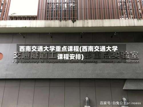 西南交通大学重点课程(西南交通大学课程安排)-第1张图片