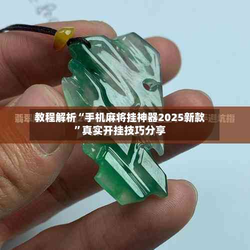 教程解析“手机麻将挂神器2025新款”真实开挂技巧分享-第3张图片