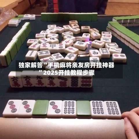 独家解答“手机麻将亲友房开挂神器”2025开挂教程步骤-第1张图片
