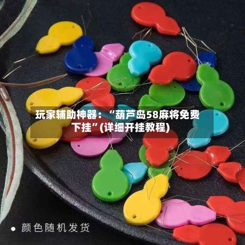 玩家辅助神器：“葫芦岛58麻将免费下挂	”(详细开挂教程)-第3张图片