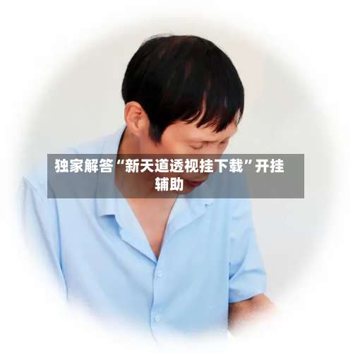 独家解答“新天道透视挂下载”开挂辅助-第1张图片