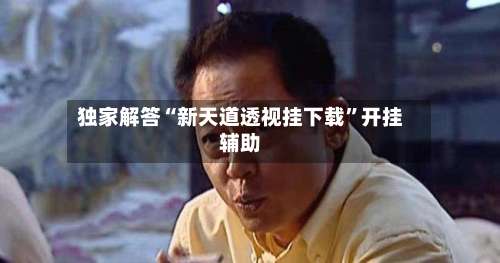 独家解答“新天道透视挂下载”开挂辅助-第2张图片