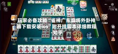 玩家必备攻略“雀神广东麻将外卦神器下载安装ios”附开挂脚本详细教程-知乎-第1张图片