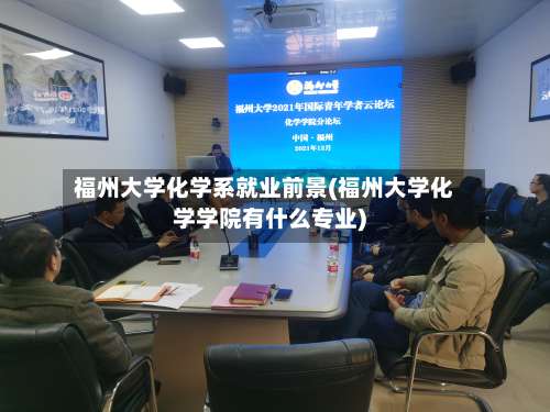 福州大学化学系就业前景(福州大学化学学院有什么专业)-第1张图片